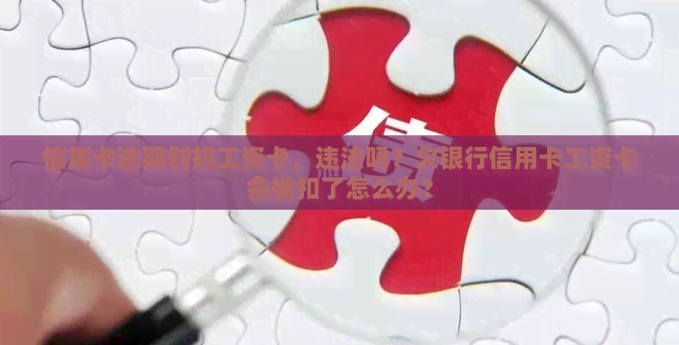 信用卡逾期划扣工资卡，违法吗？欠银行信用卡工资卡会被扣了怎么办？