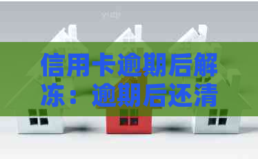 信用卡逾期后解冻：逾期后还清款项是否能解冻信用额度？