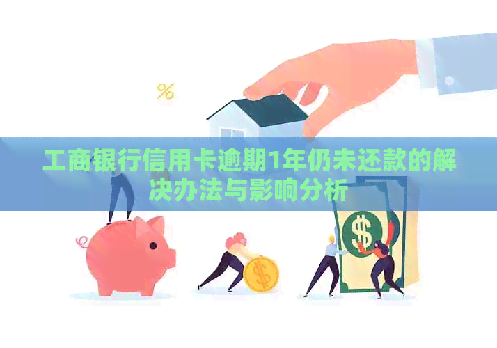 工商银行信用卡逾期1年仍未还款的解决办法与影响分析