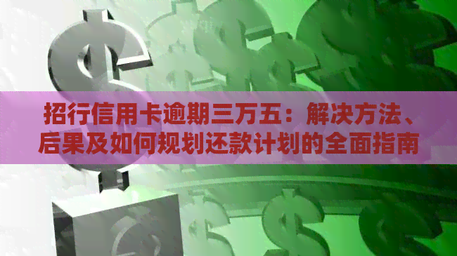 招行信用卡逾期三万五：解决方法、后果及如何规划还款计划的全面指南