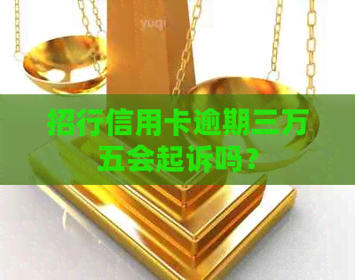 招行信用卡逾期三万五会起诉吗？