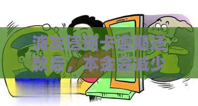 浦发信用卡逾期还款后，本金会减少吗？如何处理逾期还款以减少影响？