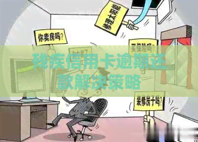 残疾信用卡逾期还款解决策略