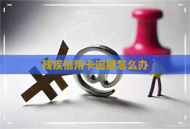 残疾信用卡逾期怎么办