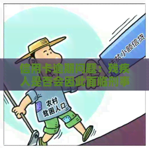 信用卡逾期问题：残疾人是否会因此面临刑事责任？