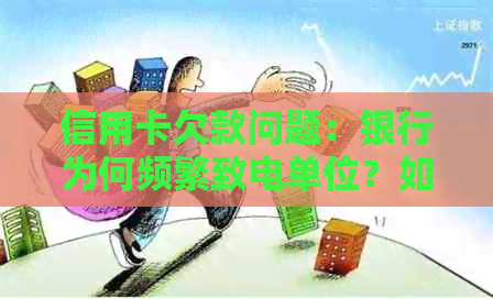 信用卡欠款问题：银行为何频繁致电单位？如何妥善应对并解决这一问题？
