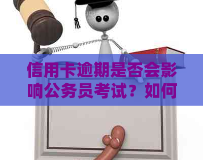 信用卡逾期是否会影响公务员考试？如何解决逾期问题并顺利参加公务员考试？