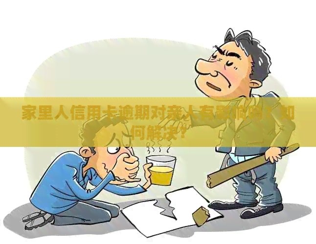 家里人信用卡逾期对亲人有影响吗？如何解决？