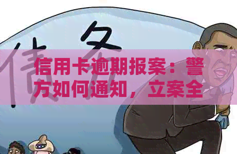 信用卡逾期报案：警方如何通知，立案全过程，会拘留吗，还能协商？