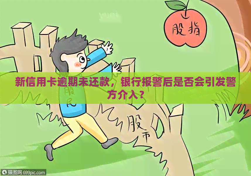 新信用卡逾期未还款，银行报警后是否会引发警方介入？
