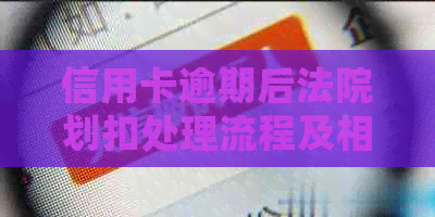 信用卡逾期后法院划扣处理流程及相关法律问题解答