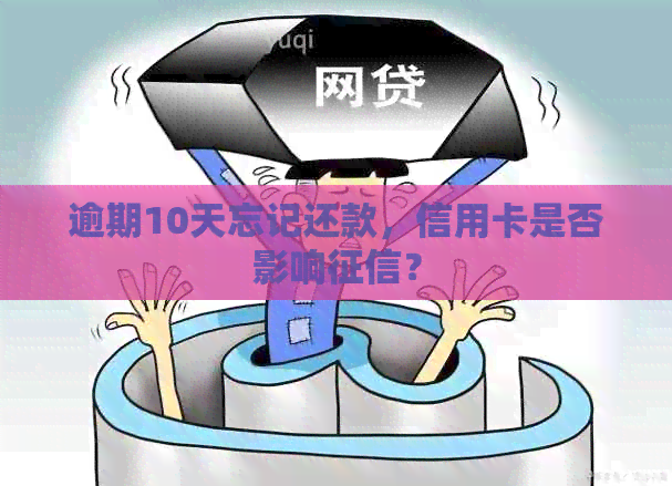 逾期10天忘记还款，信用卡是否影响？