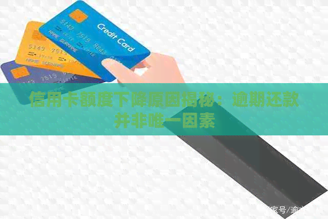 信用卡额度下降原因揭秘：逾期还款并非唯一因素