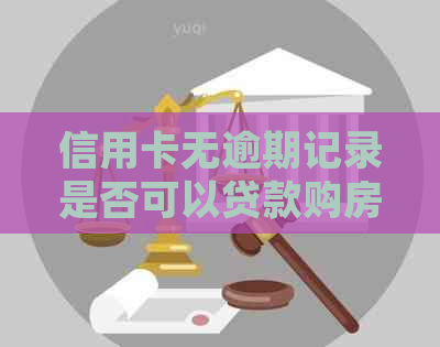 信用卡无逾期记录是否可以贷款购房？了解详细条件和流程