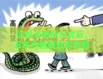 信用卡逾期三次后，五年内能否获得贷款？
