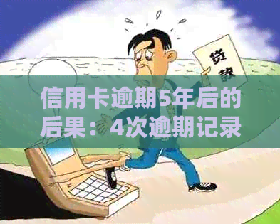 信用卡逾期5年后的后果：4次逾期记录可能对个人信用造成的影响与解决方案