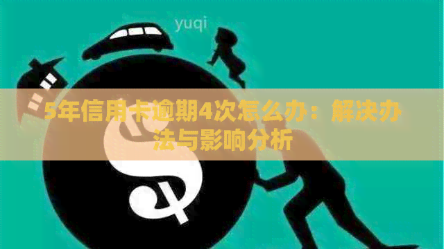 5年信用卡逾期4次怎么办：解决办法与影响分析