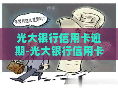 光大银行信用卡逾期-光大银行信用卡逾期几天会上吗-2021年光大银行信用卡逾期