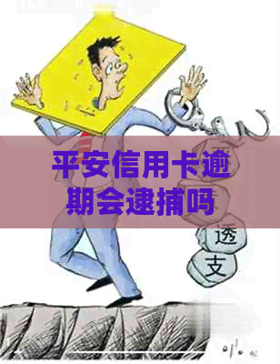 平安信用卡逾期会逮捕吗