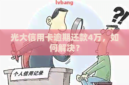 光大信用卡逾期还款4万，如何解决？