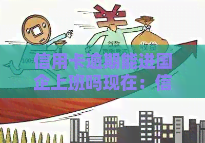 信用卡逾期能进国企上班吗现在：信用卡逾期对就业的影响及解决方法
