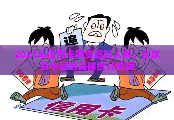 2021年信用卡网贷逾期人数：全球及中国的具体统计数据