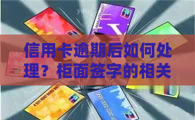 信用卡逾期后如何处理？柜面签字的相关问题解答