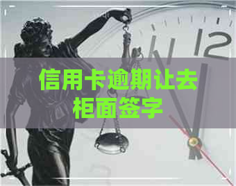 信用卡逾期让去柜面签字