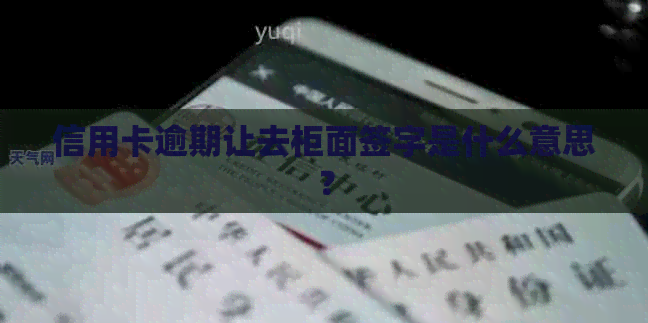 信用卡逾期让去柜面签字是什么意思？