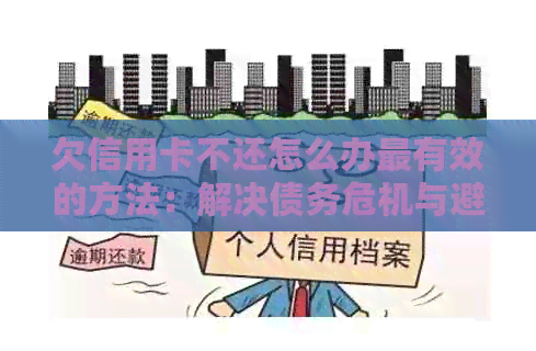 欠信用卡不还怎么办最有效的方法：解决债务危机与避免信用损失