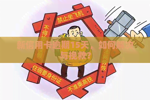 新信用卡逾期15天，如何解决与挽救？
