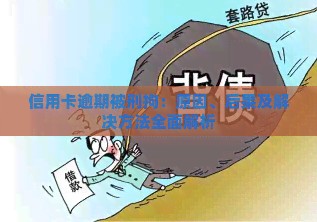 信用卡逾期被刑拘：原因、后果及解决方法全面解析