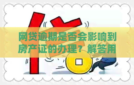 网贷逾期是否会影响到房产证的办理？解答用户关于办理房产证的全面疑问