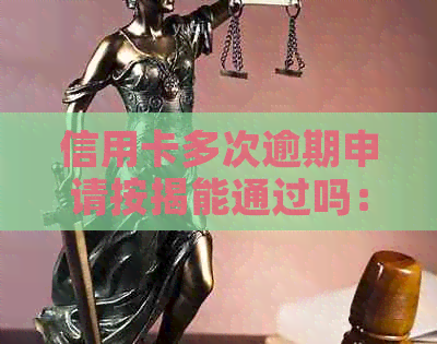 信用卡多次逾期申请按揭能通过吗：安全及应对策略