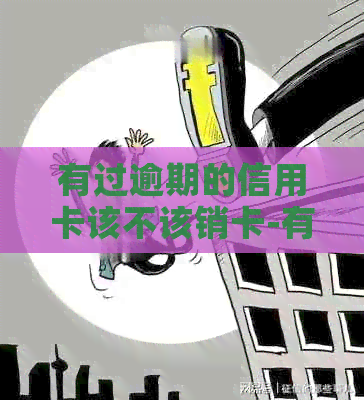 有过逾期的信用卡该不该销卡-有过逾期的信用卡该不该销卡了