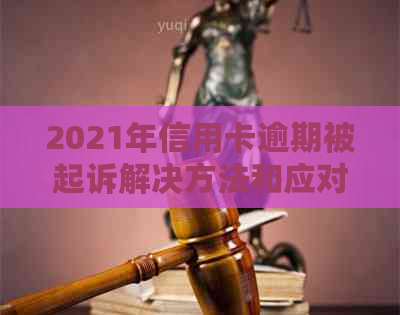 2021年信用卡逾期被起诉解决方法和应对策略
