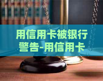 用信用卡被银行警告-用信用卡被银行警告怎么办