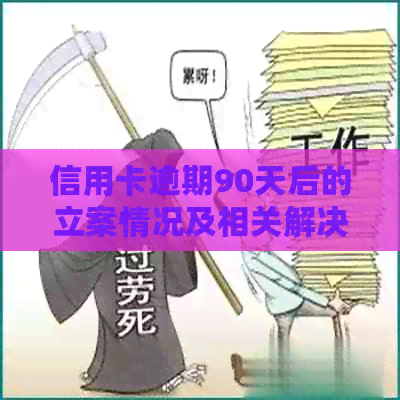 信用卡逾期90天后的立案情况及相关解决方法全面解析