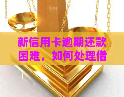 新信用卡逾期还款困难，如何处理借呗借款问题？