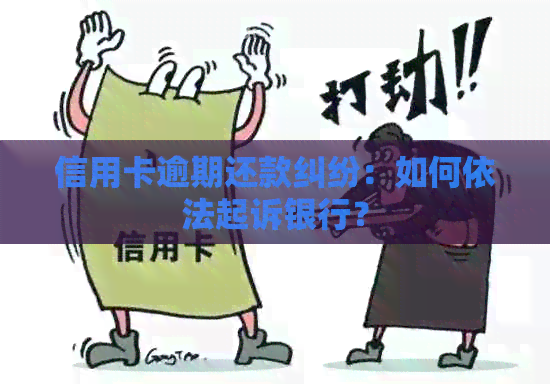信用卡逾期还款纠纷：如何依法起诉银行？