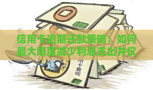 信用卡逾期还款策略：如何更大限度减少利息支出并仅扣除本金？