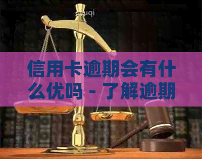 信用卡逾期会有什么优吗 - 了解逾期后果及解决办法