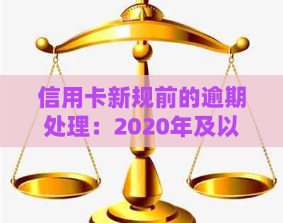 信用卡新规前的逾期处理：2020年及以前逾期、2021年新规定及条款解析