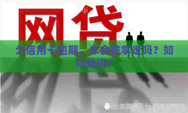 欠信用卡逾期，车会被拿走吗？如何处理？