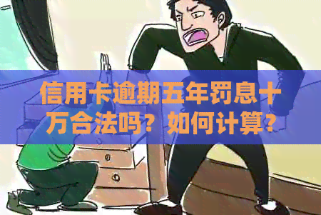 信用卡逾期五年罚息十万合法吗？如何计算？