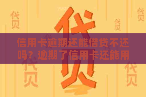 信用卡逾期还能借贷不还吗？逾期了信用卡还能用吗？