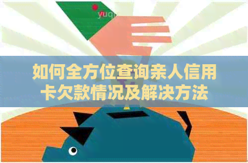 如何全方位查询亲人信用卡欠款情况及解决方法