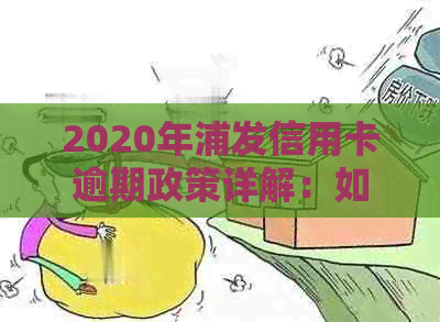2020年浦发信用卡逾期政策详解：如何避免逾期、罚息和信用损失？