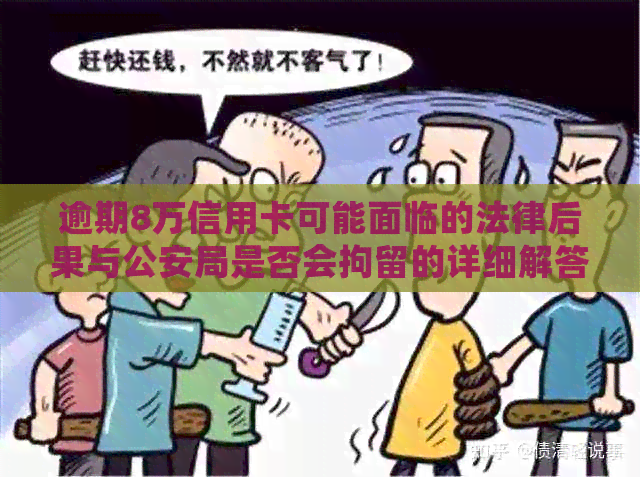 逾期8万信用卡可能面临的法律后果与公安局是否会拘留的详细解答