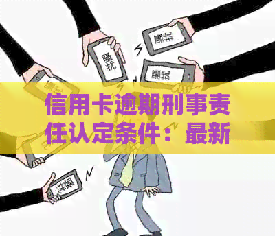 信用卡逾期刑事责任认定条件：最新规定与详解